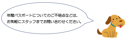 年間パスポートについてのご不明点などは、お気軽にスタッフまでお問い合わせください。